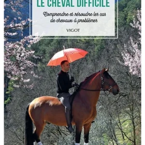 Le cheval difficile - Comprendre et résoudre les cas de chevaux à problèmes